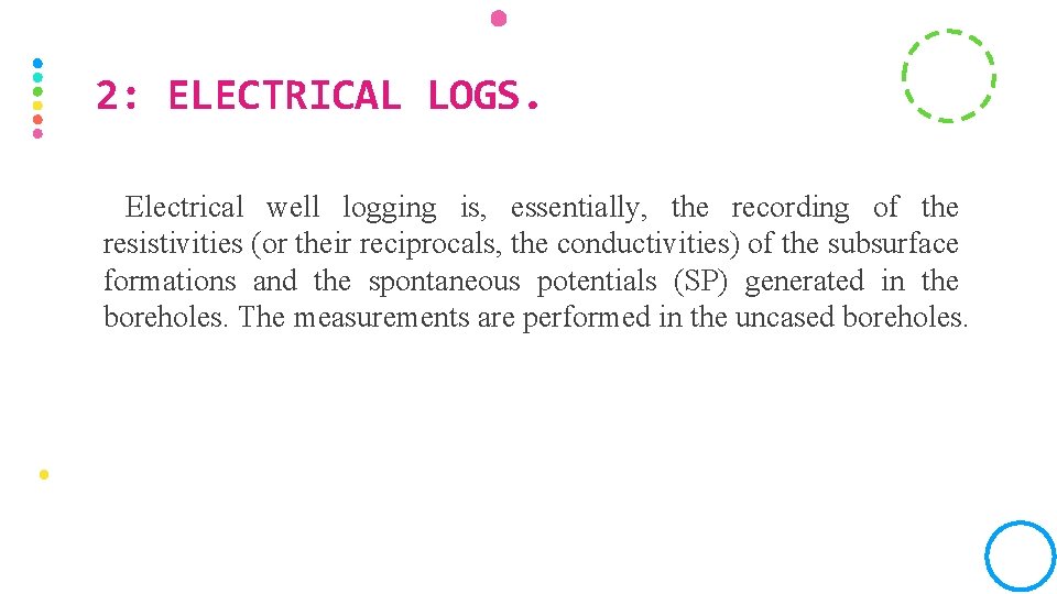 2: ELECTRICAL LOGS. Electrical well logging is, essentially, the recording of the resistivities (or
