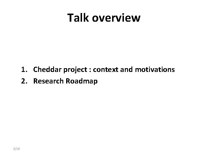 Talk overview 1. Cheddar project : context and motivations 2. Research Roadmap 2/18 