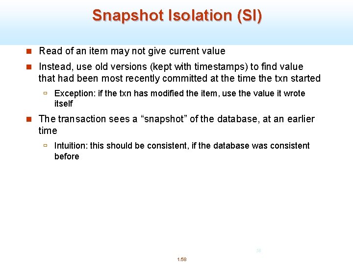 Snapshot Isolation (SI) n Read of an item may not give current value n