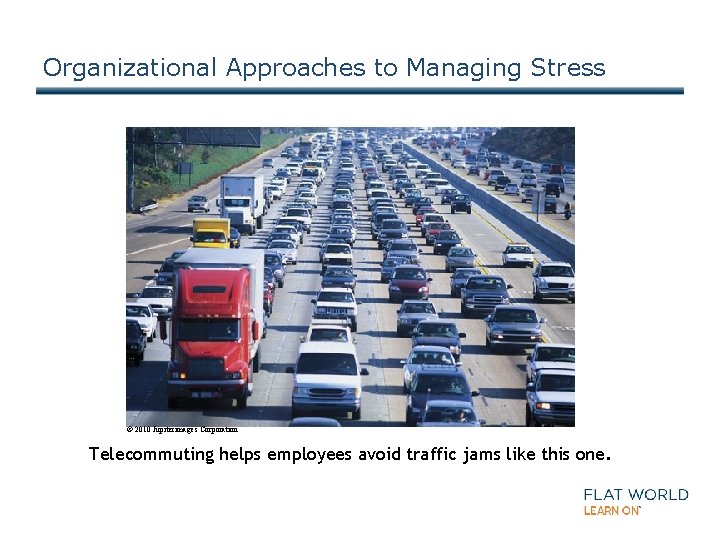 Organizational Approaches to Managing Stress © 2010 Jupiterimages Corporation Telecommuting helps employees avoid traffic