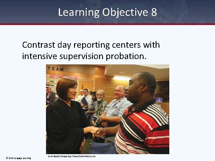 Learning Objective 8 Contrast day reporting centers with intensive supervision probation. © 2015 Cengage