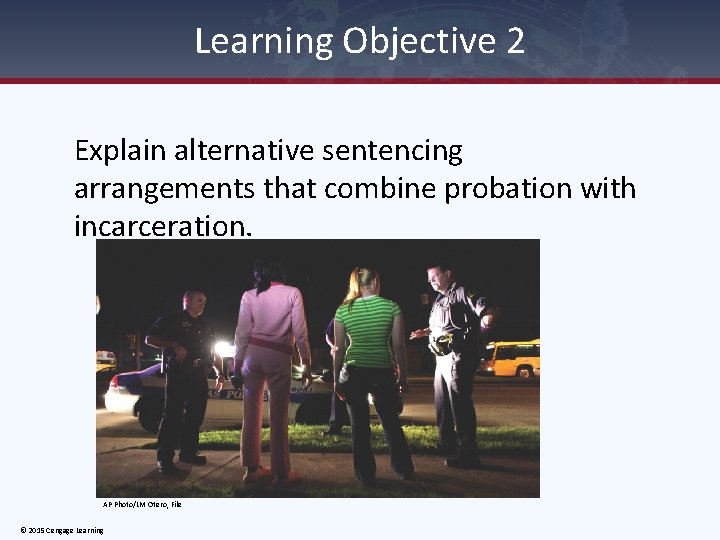 Learning Objective 2 Explain alternative sentencing arrangements that combine probation with incarceration. AP Photo/LM