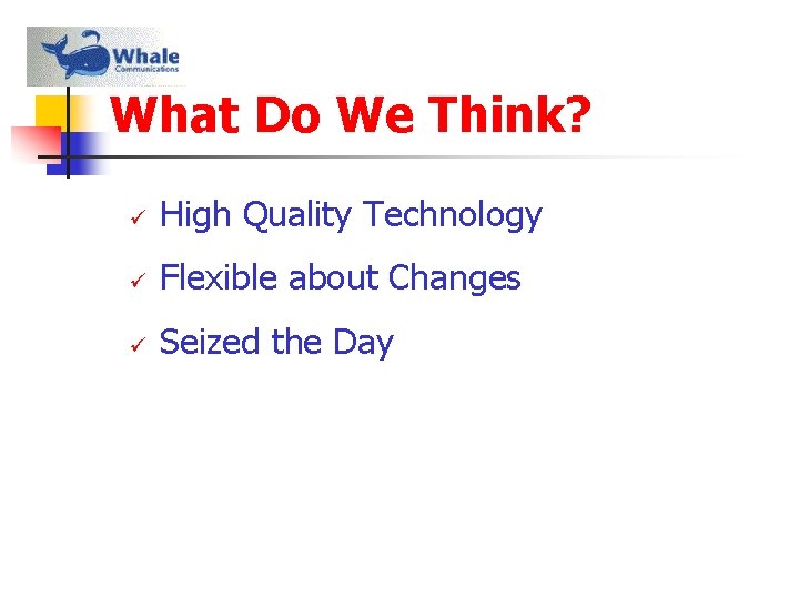 What Do We Think? ü High Quality Technology ü Flexible about Changes ü Seized