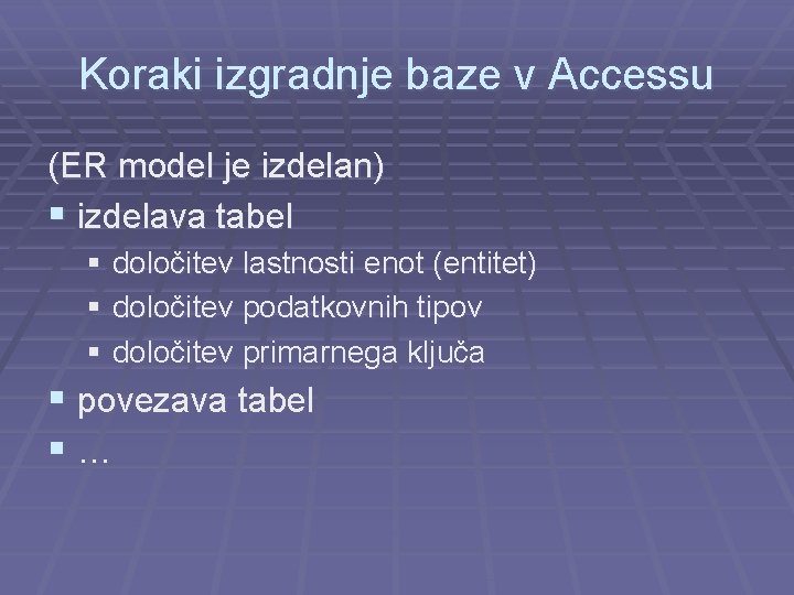 Koraki izgradnje baze v Accessu (ER model je izdelan) § izdelava tabel § določitev