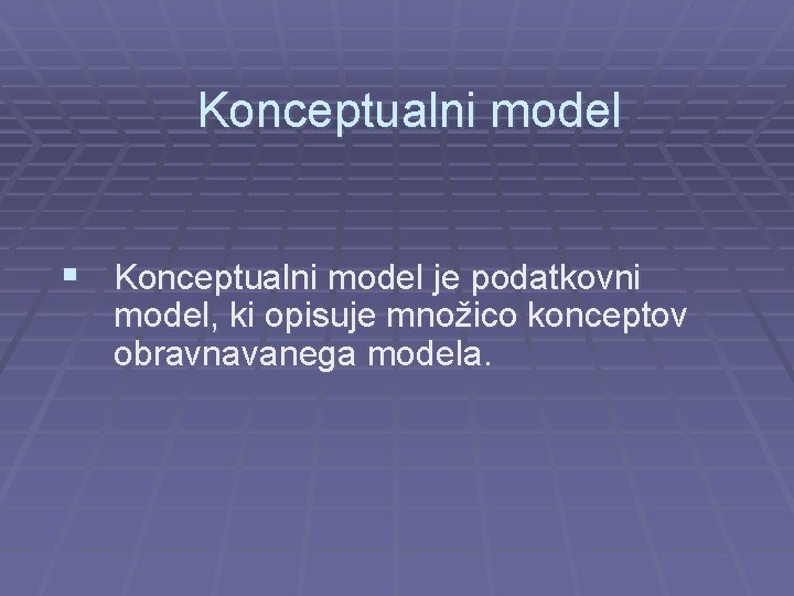 Konceptualni model § Konceptualni model je podatkovni model, ki opisuje množico konceptov obravnavanega modela.