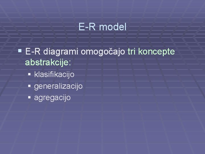 E-R model § E-R diagrami omogočajo tri koncepte abstrakcije: § klasifikacijo § generalizacijo §