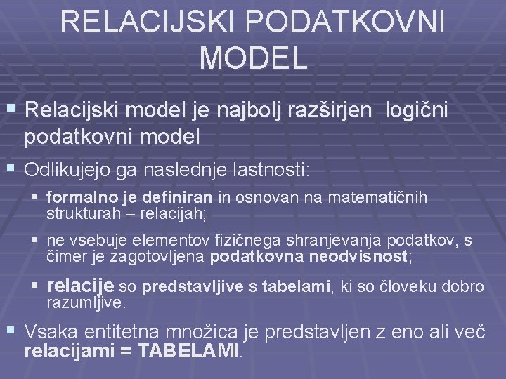 RELACIJSKI PODATKOVNI MODEL § Relacijski model je najbolj razširjen logični podatkovni model § Odlikujejo