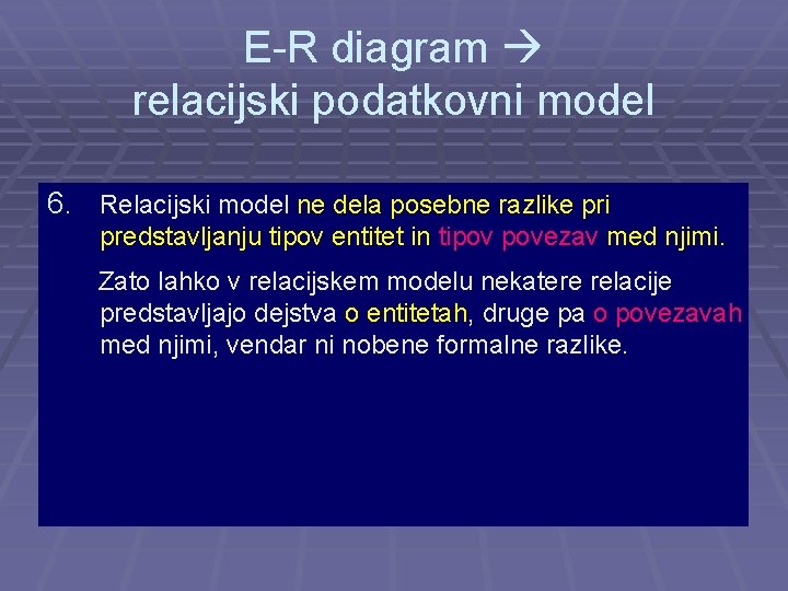 E-R diagram relacijski podatkovni model 6. Relacijski model ne dela posebne razlike pri predstavljanju