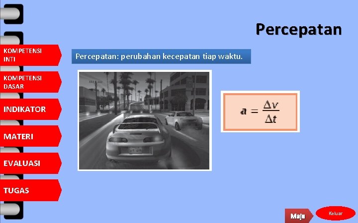 Percepatan KOMPETENSI INTI Percepatan: perubahan kecepatan tiap waktu. KOMPETENSI DASAR INDIKATOR MATERI EVALUASI TUGAS