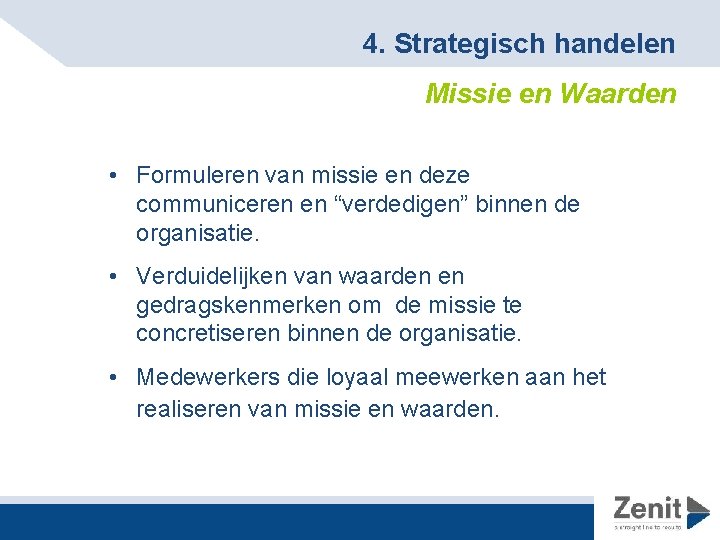 4. Strategisch handelen Missie en Waarden • Formuleren van missie en deze communiceren en