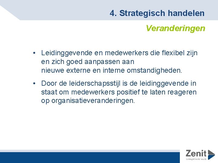 4. Strategisch handelen Veranderingen • Leidinggevende en medewerkers die flexibel zijn en zich goed