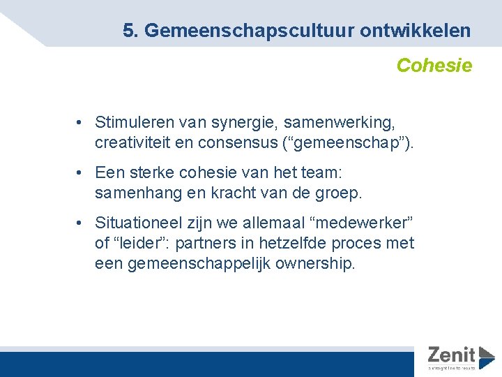 5. Gemeenschapscultuur ontwikkelen Cohesie • Stimuleren van synergie, samenwerking, creativiteit en consensus (“gemeenschap”). •