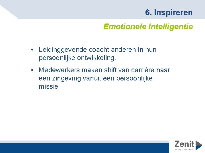 6. Inspireren Emotionele Intelligentie • Leidinggevende coacht anderen in hun persoonlijke ontwikkeling. • Medewerkers