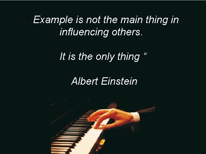 “ Example is not the main thing in influencing others. It is the only