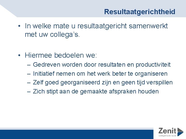 Resultaatgerichtheid • In welke mate u resultaatgericht samenwerkt met uw collega’s. • Hiermee bedoelen