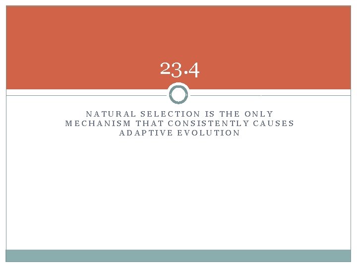 23. 4 NATURAL SELECTION IS THE ONLY MECHANISM THAT CONSISTENTLY CAUSES ADAPTIVE EVOLUTION 