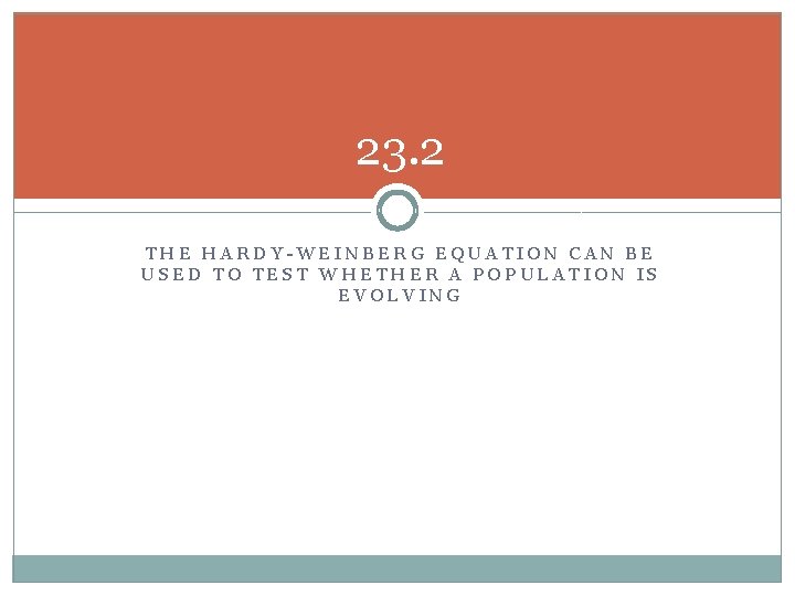 23. 2 THE HARDY-WEINBERG EQUATION CAN BE USED TO TEST WHETHER A POPULATION IS