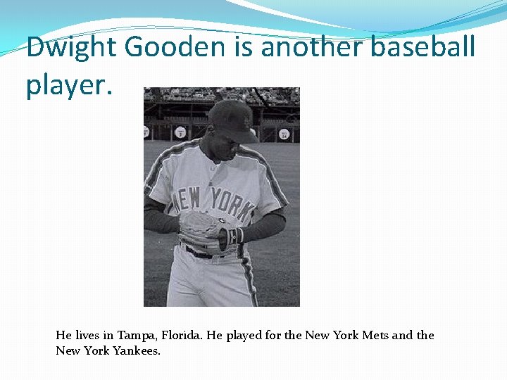 Dwight Gooden is another baseball player. He lives in Tampa, Florida. He played for