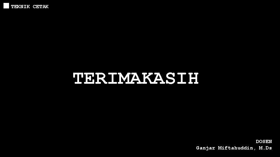 TEKNIK CETAK TERIMAKASIH DOSEN Ganjar Miftahuddin, M. Ds  TEKNIK CETAK TERIMAKASIH DOSEN Ganjar Miftahuddin, M. Ds