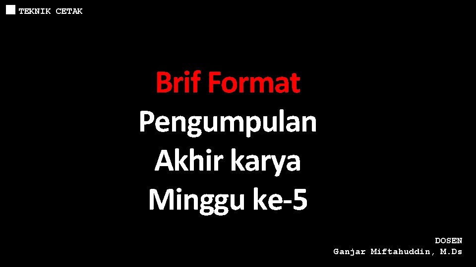 TEKNIK CETAK Brif Format Pengumpulan Akhir karya Minggu ke-5 DOSEN Ganjar Miftahuddin, M. Ds TEKNIK CETAK Brif Format Pengumpulan Akhir karya Minggu ke-5 DOSEN Ganjar Miftahuddin, M. Ds