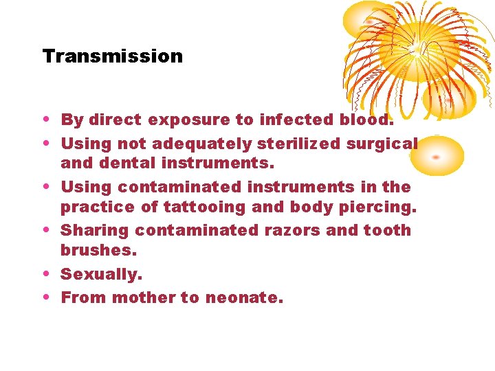 Transmission • By direct exposure to infected blood. • Using not adequately sterilized surgical