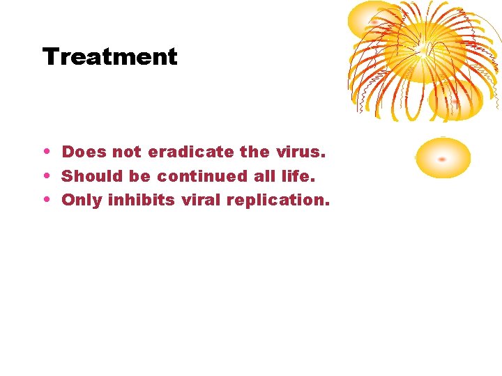 Treatment • Does not eradicate the virus. • Should be continued all life. •
