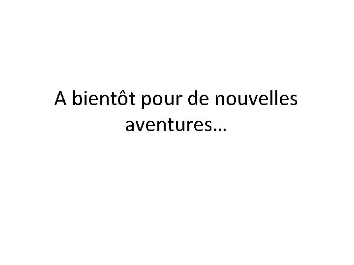 A bientôt pour de nouvelles aventures… 