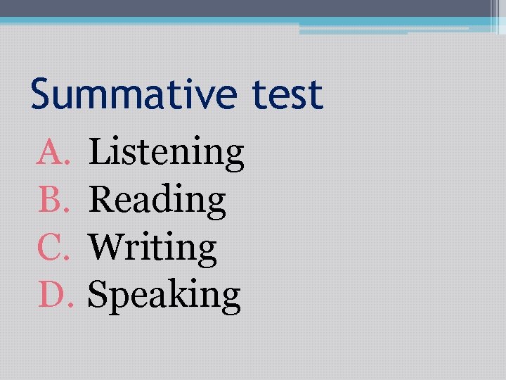 Summative test A. B. C. D. Listening Reading Writing Speaking 