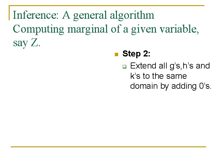 Inference: A general algorithm Computing marginal of a given variable, say Z. n Step