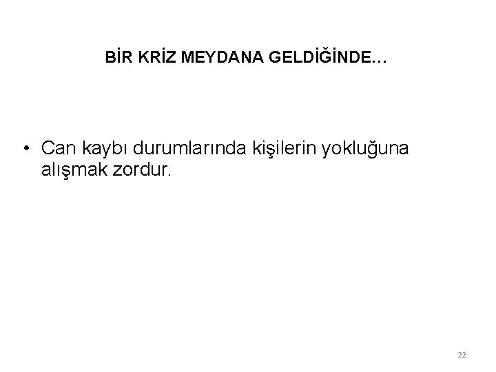 BİR KRİZ MEYDANA GELDİĞİNDE… • Can kaybı durumlarında kişilerin yokluğuna alışmak zordur. 22 