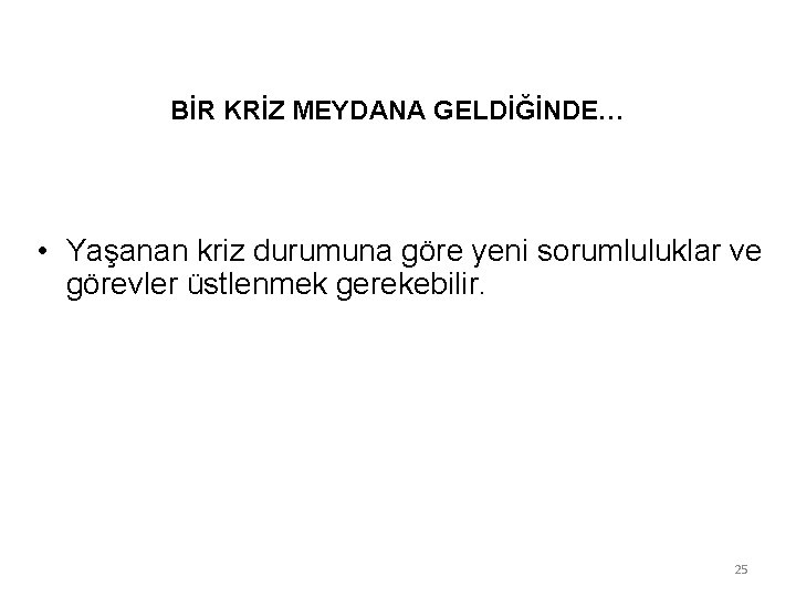 BİR KRİZ MEYDANA GELDİĞİNDE… • Yaşanan kriz durumuna göre yeni sorumluluklar ve görevler üstlenmek