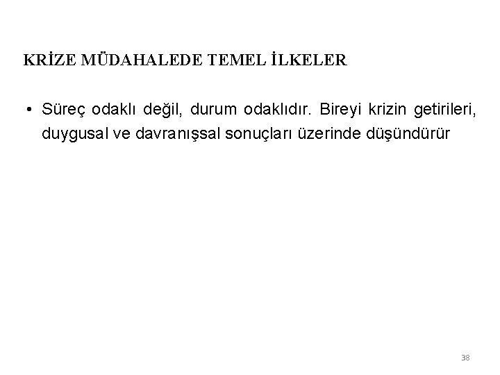 KRİZE MÜDAHALEDE TEMEL İLKELER • Süreç odaklı değil, durum odaklıdır. Bireyi krizin getirileri, duygusal