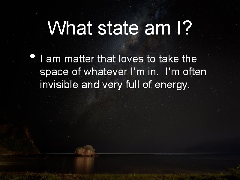 What state am I? • I am matter that loves to take the space