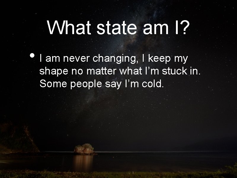What state am I? • I am never changing, I keep my shape no