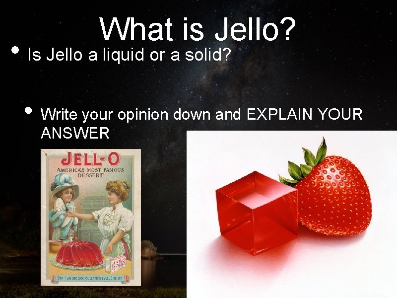 What is Jello? • Is Jello a liquid or a solid? • Write your