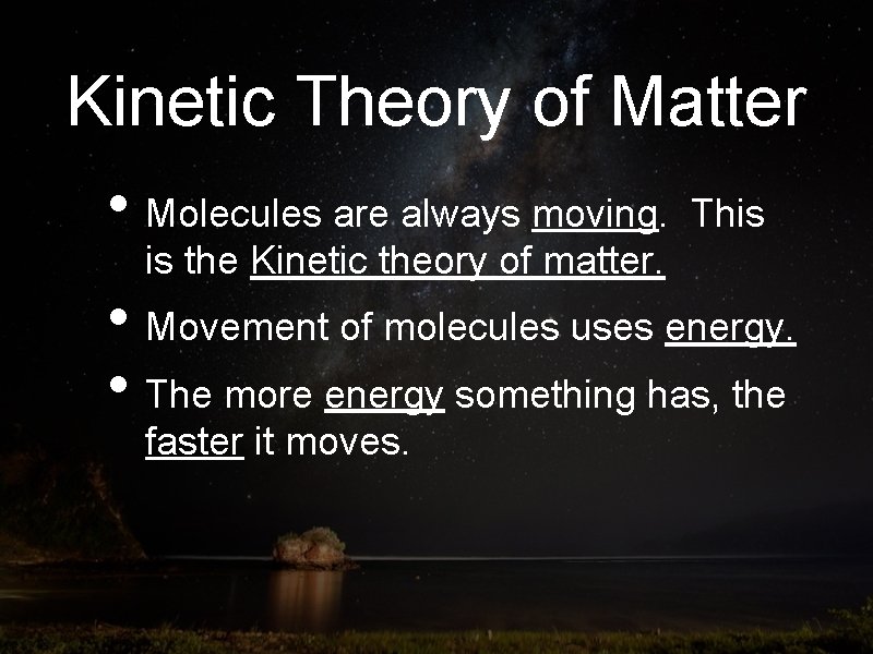 Kinetic Theory of Matter • Molecules are always moving. This is the Kinetic theory