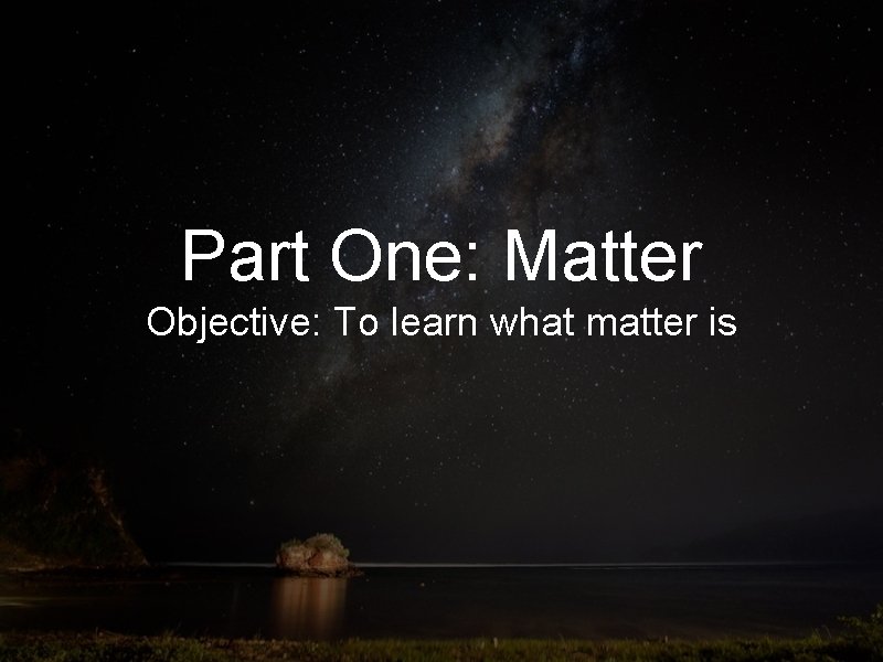 Part One: Matter Objective: To learn what matter is 