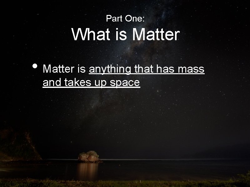 Part One: What is Matter • Matter is anything that has mass and takes