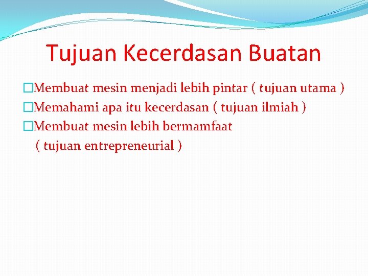 Tujuan Kecerdasan Buatan �Membuat mesin menjadi lebih pintar ( tujuan utama ) �Memahami apa