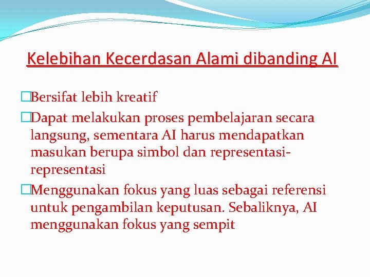 Kelebihan Kecerdasan Alami dibanding AI �Bersifat lebih kreatif �Dapat melakukan proses pembelajaran secara langsung,