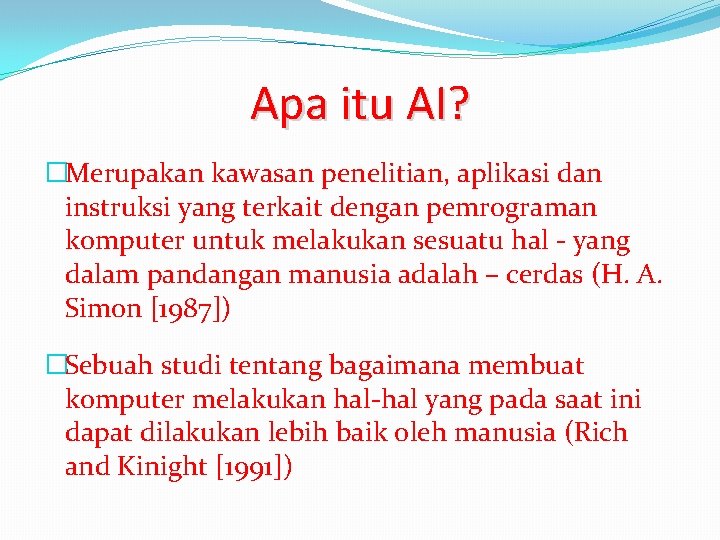 Apa itu AI? �Merupakan kawasan penelitian, aplikasi dan instruksi yang terkait dengan pemrograman komputer