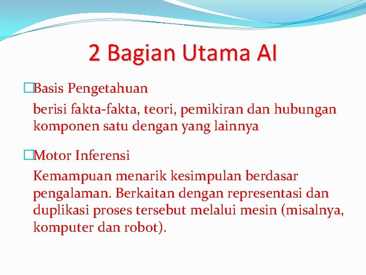 2 Bagian Utama AI �Basis Pengetahuan berisi fakta-fakta, teori, pemikiran dan hubungan komponen satu