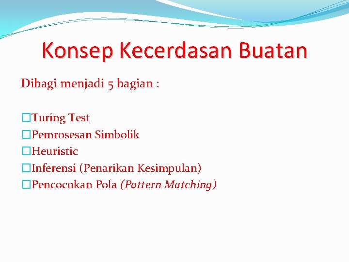 Konsep Kecerdasan Buatan Dibagi menjadi 5 bagian : �Turing Test �Pemrosesan Simbolik �Heuristic �Inferensi