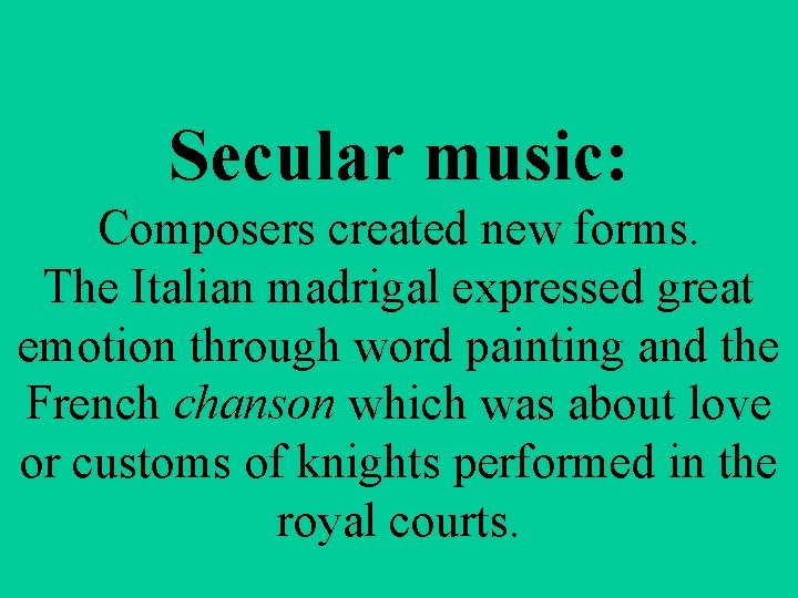 Secular music: Composers created new forms. The Italian madrigal expressed great emotion through word