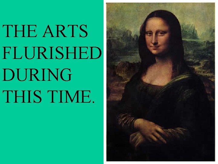 THE ARTS FLURISHED DURING THIS TIME. 