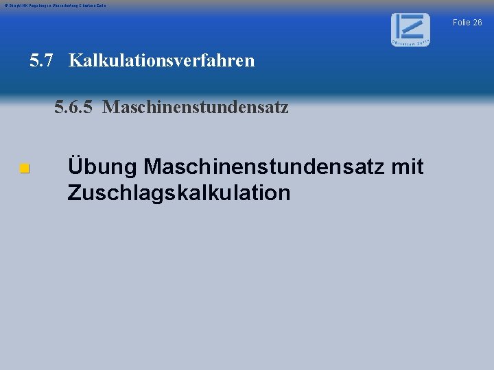 © Skript IHK Augsburg in Überarbeitung Christian Zerle Folie 26 5. 7 Kalkulationsverfahren 5.
