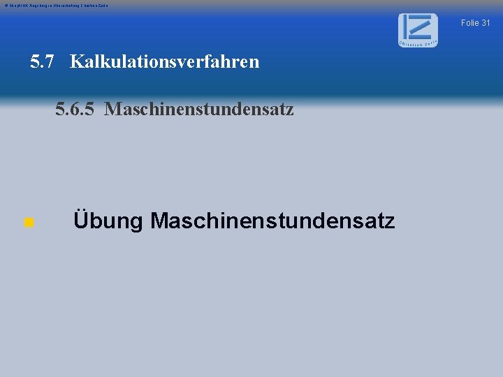 © Skript IHK Augsburg in Überarbeitung Christian Zerle Folie 31 5. 7 Kalkulationsverfahren 5.