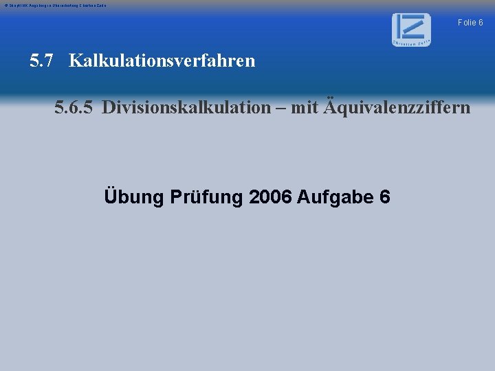 © Skript IHK Augsburg in Überarbeitung Christian Zerle Folie 6 5. 7 Kalkulationsverfahren 5.