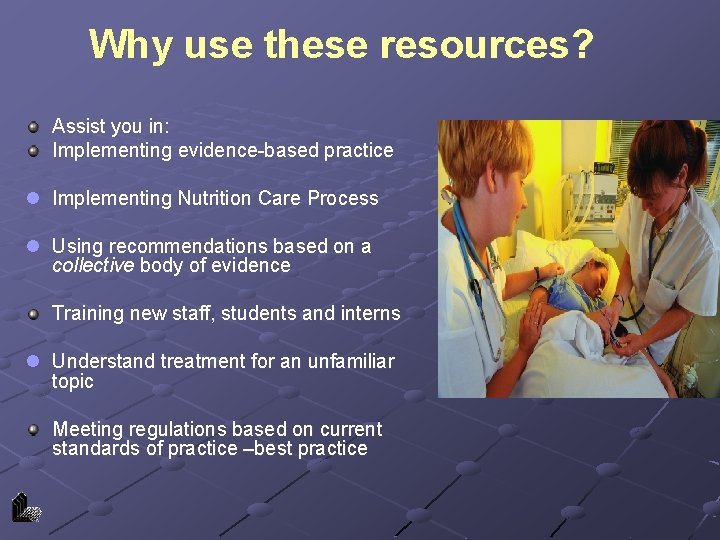 Why use these resources? Assist you in: Implementing evidence-based practice l Implementing Nutrition Care