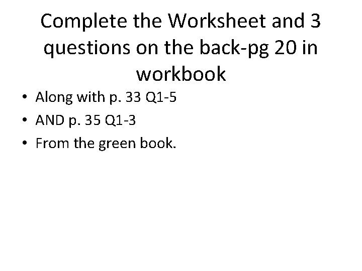 Complete the Worksheet and 3 questions on the back-pg 20 in workbook • Along